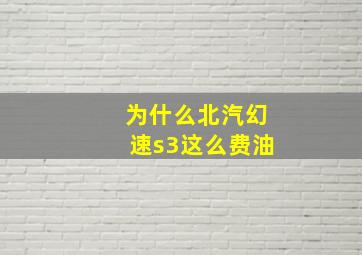 为什么北汽幻速s3这么费油