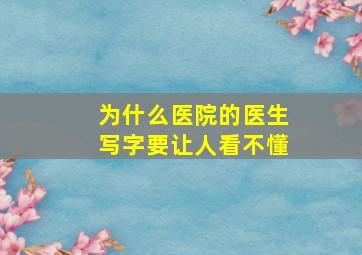 为什么医院的医生写字要让人看不懂