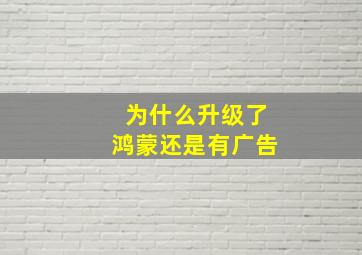 为什么升级了鸿蒙还是有广告