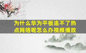 为什么华为平板连不了热点网络呢怎么办视频播放