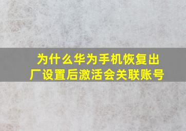 为什么华为手机恢复出厂设置后激活会关联账号