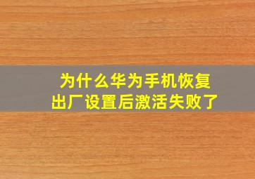 为什么华为手机恢复出厂设置后激活失败了