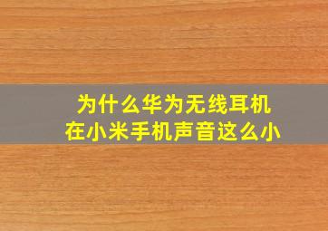 为什么华为无线耳机在小米手机声音这么小