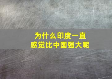 为什么印度一直感觉比中国强大呢