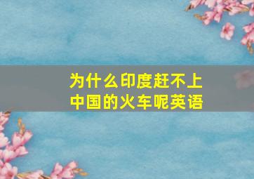 为什么印度赶不上中国的火车呢英语