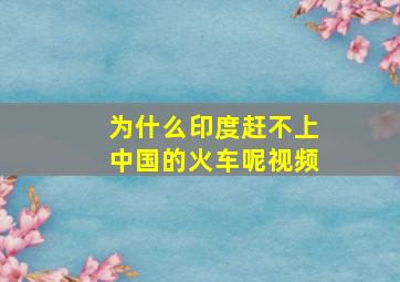 为什么印度赶不上中国的火车呢视频