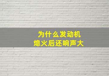 为什么发动机熄火后还响声大