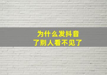 为什么发抖音了别人看不见了