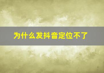 为什么发抖音定位不了