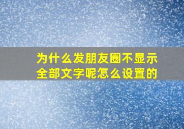 为什么发朋友圈不显示全部文字呢怎么设置的