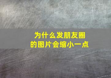 为什么发朋友圈的图片会缩小一点