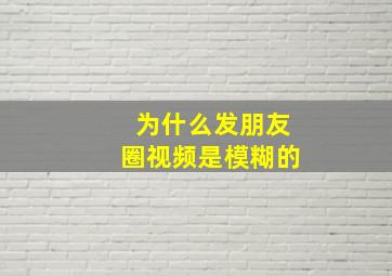 为什么发朋友圈视频是模糊的