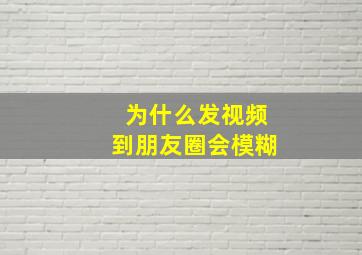 为什么发视频到朋友圈会模糊