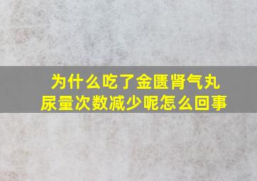 为什么吃了金匮肾气丸尿量次数减少呢怎么回事