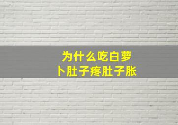 为什么吃白萝卜肚子疼肚子胀