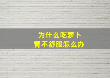 为什么吃萝卜胃不舒服怎么办