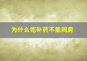 为什么吃补药不能同房