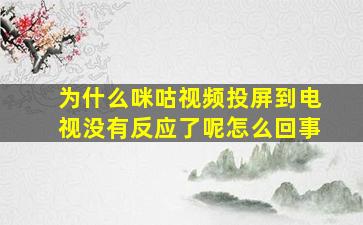 为什么咪咕视频投屏到电视没有反应了呢怎么回事