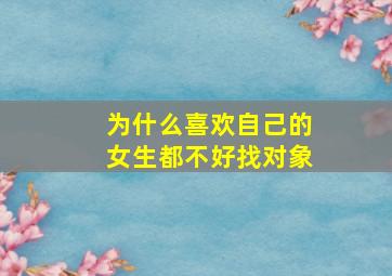 为什么喜欢自己的女生都不好找对象