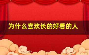 为什么喜欢长的好看的人