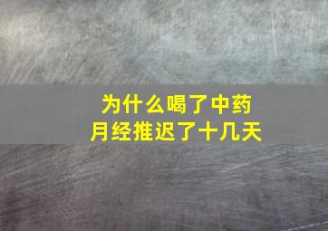 为什么喝了中药月经推迟了十几天