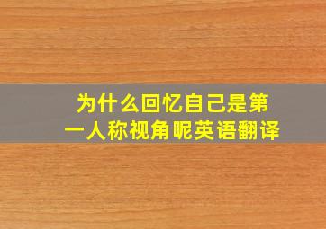 为什么回忆自己是第一人称视角呢英语翻译