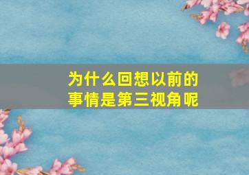 为什么回想以前的事情是第三视角呢