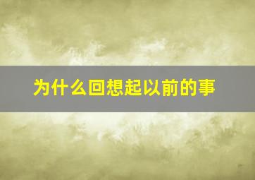 为什么回想起以前的事