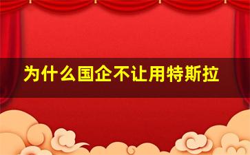 为什么国企不让用特斯拉