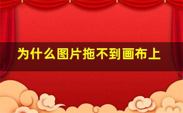 为什么图片拖不到画布上