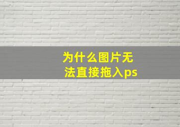 为什么图片无法直接拖入ps