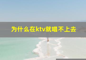 为什么在ktv就唱不上去