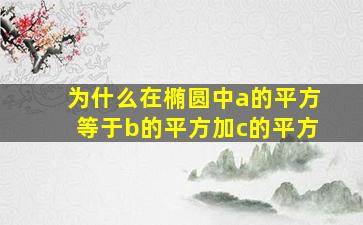 为什么在椭圆中a的平方等于b的平方加c的平方