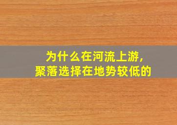 为什么在河流上游,聚落选择在地势较低的