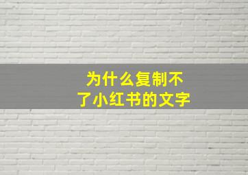 为什么复制不了小红书的文字