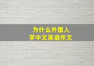 为什么外国人学中文英语作文