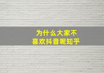 为什么大家不喜欢抖音呢知乎