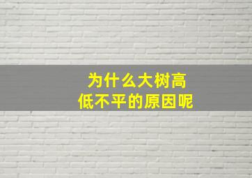 为什么大树高低不平的原因呢