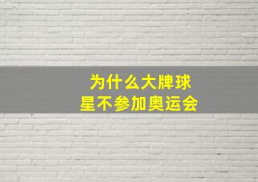 为什么大牌球星不参加奥运会