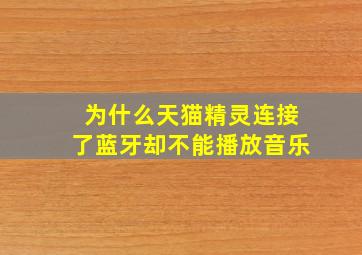 为什么天猫精灵连接了蓝牙却不能播放音乐