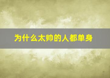 为什么太帅的人都单身