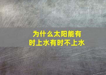 为什么太阳能有时上水有时不上水