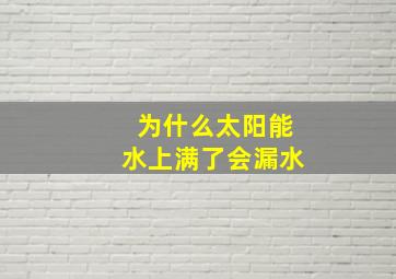 为什么太阳能水上满了会漏水