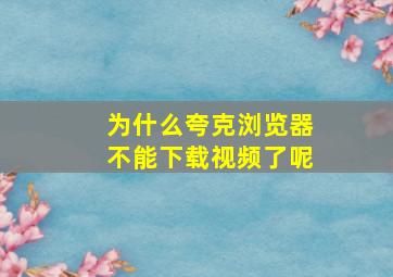 为什么夸克浏览器不能下载视频了呢