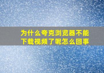 为什么夸克浏览器不能下载视频了呢怎么回事