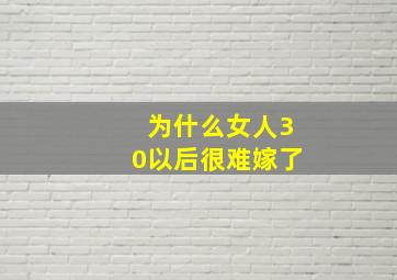 为什么女人30以后很难嫁了