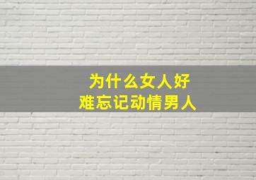 为什么女人好难忘记动情男人