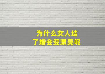 为什么女人结了婚会变漂亮呢