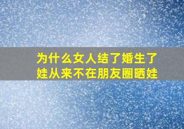 为什么女人结了婚生了娃从来不在朋友圈晒娃