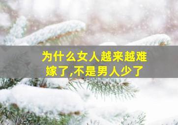 为什么女人越来越难嫁了,不是男人少了